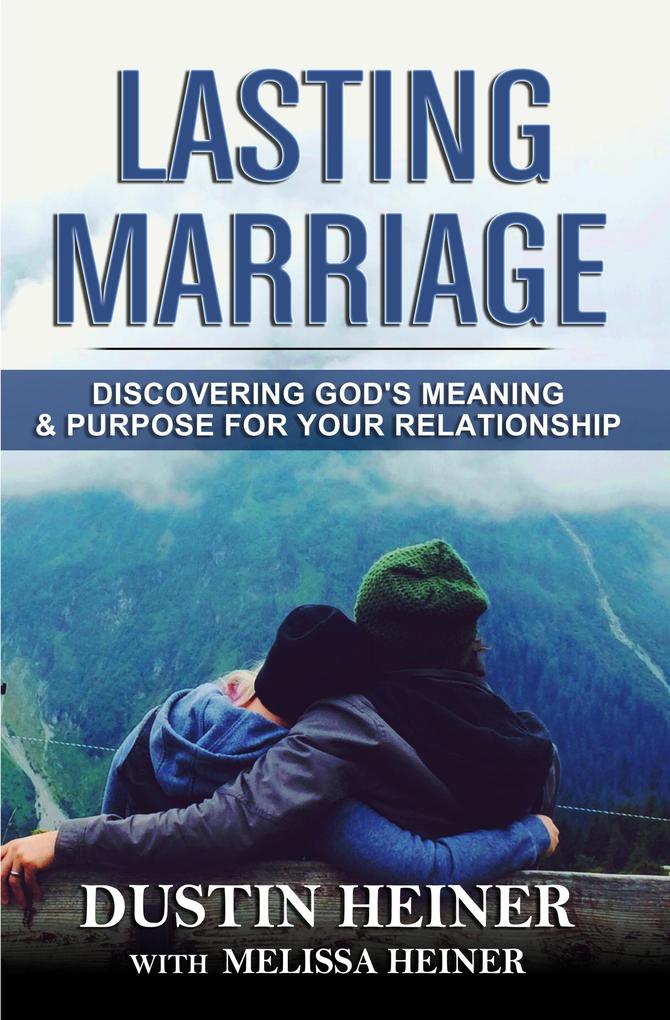Lasting Marriage: Discovering God‘s Meaning and Purpose for Your Relationship