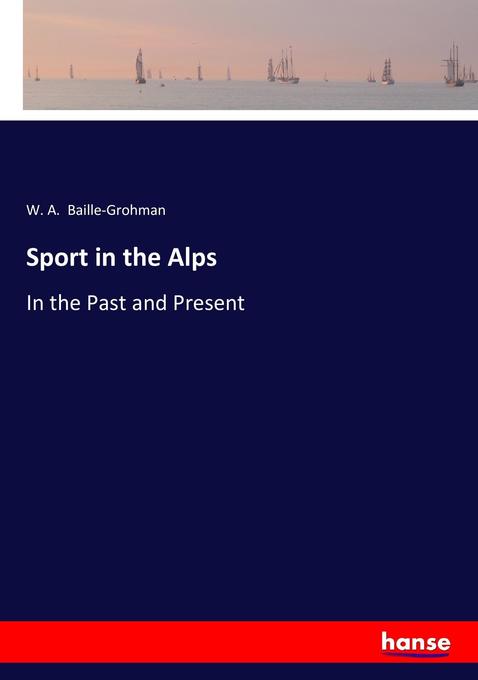 Sport in the Alps als Buch von W. A. Baille-Grohman - W. A. Baille-Grohman