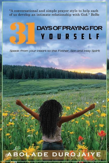 31 Days of Praying for Yourself: A prayer book that awakens your spirit and inspires you to speak your heart to the Father Son and Holy Spirit.