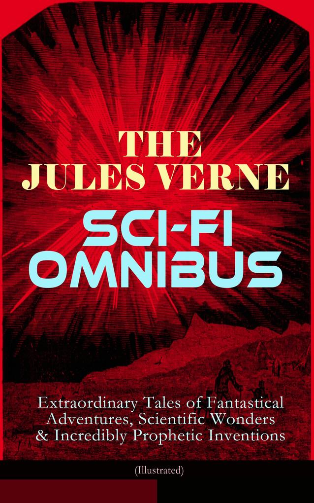 The Jules Verne Sci-Fi Omnibus - Extraordinary Tales of Fantastical Adventures Scientific Wonders & Incredibly Prophetic Inventions (Illustrated)