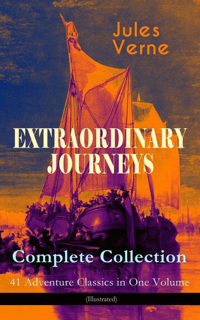 EXTRAORDINARY JOURNEYS - Complete Collection: 41 Adventure Classics in One Volume (Illustrated)