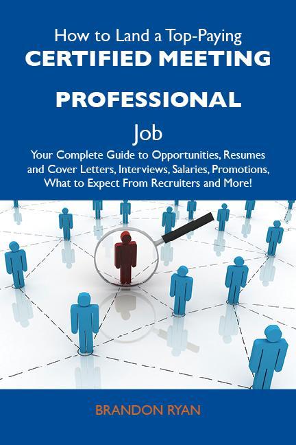 How to Land a Top-Paying Certified meeting professional Job: Your Complete Guide to Opportunities Resumes and Cover Letters Interviews Salaries Promotions What to Expect From Recruiters and More