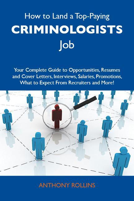 How to Land a Top-Paying Criminologists Job: Your Complete Guide to Opportunities Resumes and Cover Letters Interviews Salaries Promotions What to Expect From Recruiters and More
