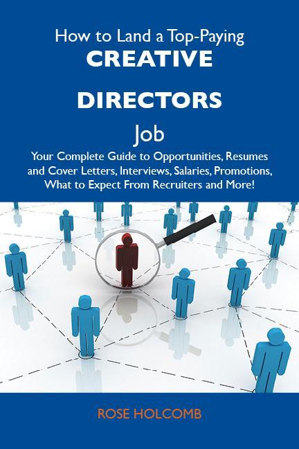 How to Land a Top-Paying Creative directors Job: Your Complete Guide to Opportunities Resumes and Cover Letters Interviews Salaries Promotions What to Expect From Recruiters and More