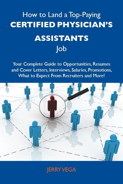 How to Land a Top-Paying Certified physician‘s assistants Job: Your Complete Guide to Opportunities Resumes and Cover Letters Interviews Salaries Promotions What to Expect From Recruiters and More