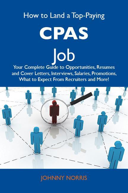 How to Land a Top-Paying CPAs Job: Your Complete Guide to Opportunities Resumes and Cover Letters Interviews Salaries Promotions What to Expect From Recruiters and More