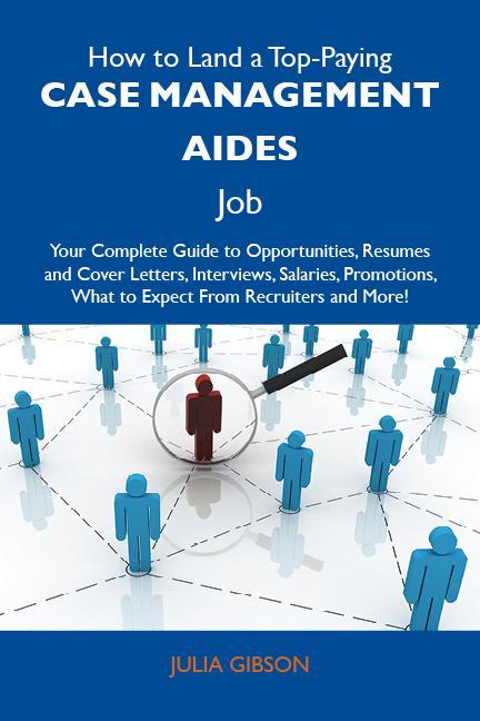 How to Land a Top-Paying Case management aides Job: Your Complete Guide to Opportunities Resumes and Cover Letters Interviews Salaries Promotions What to Expect From Recruiters and More