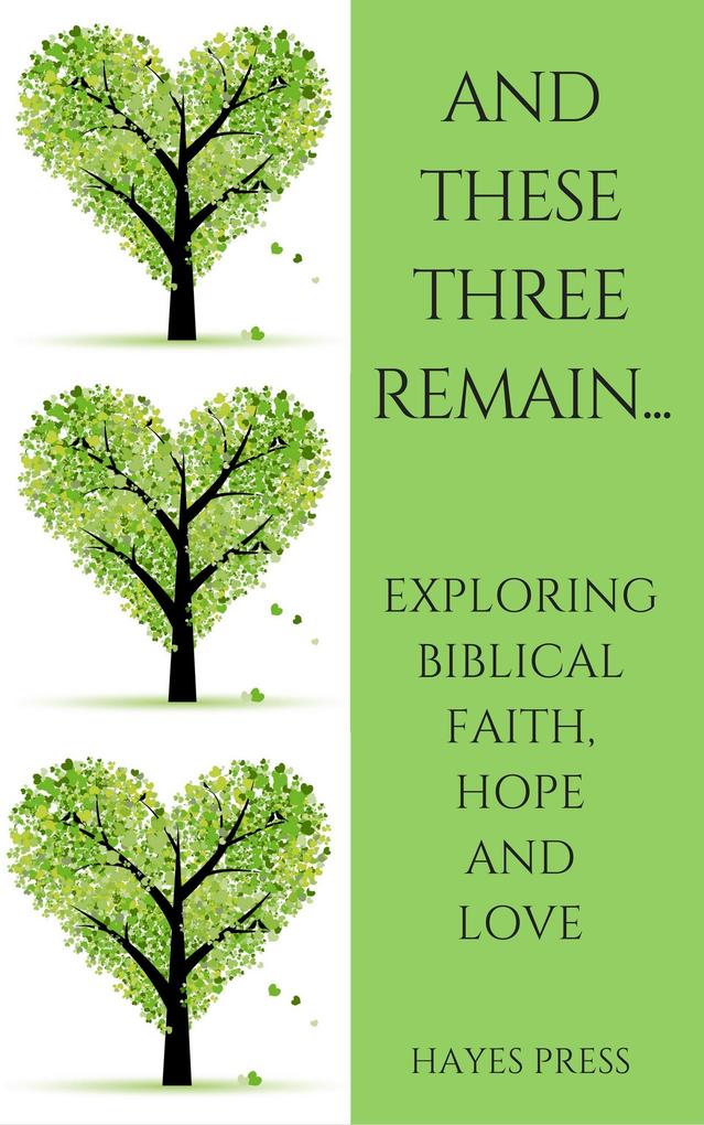 These Three Remain...Exploring Biblical Faith Hope and Love