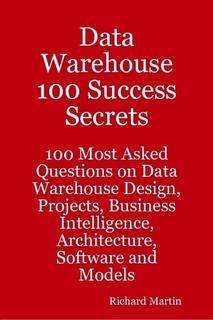 Data Warehouse 100 Success Secrets - 100 most Asked questions on Data Warehouse  Projects Business Intelligence Architecture Software and Models