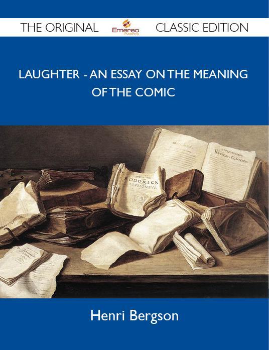 Laughter - An Essay on the Meaning of the Comic - The Original Classic Edition