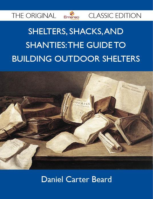 Shelters Shacks and Shanties: The Guide to Building Outdoor Shelters - The Original Classic Edition
