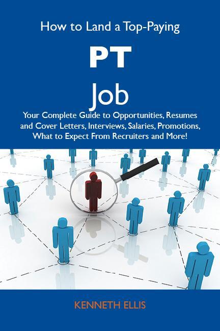 How to Land a Top-Paying PT Job: Your Complete Guide to Opportunities Resumes and Cover Letters Interviews Salaries Promotions What to Expect From Recruiters and More