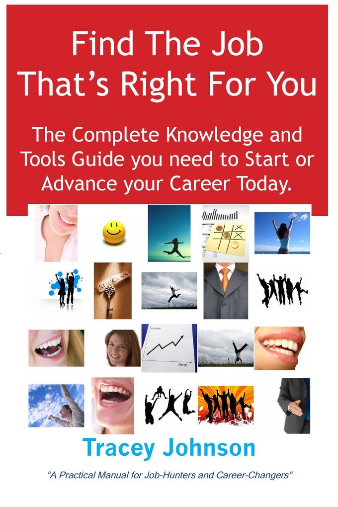 Find The Job That‘s Right For You: The Complete Knowledge and Tools Guide you need to Start or Advance your career Today. A Practical Manual for Job-Hunters and Career-Changers.