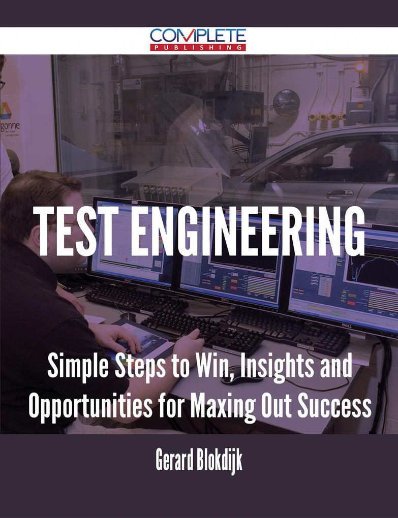 Test Engineering - Simple Steps to Win Insights and Opportunities for Maxing Out Success