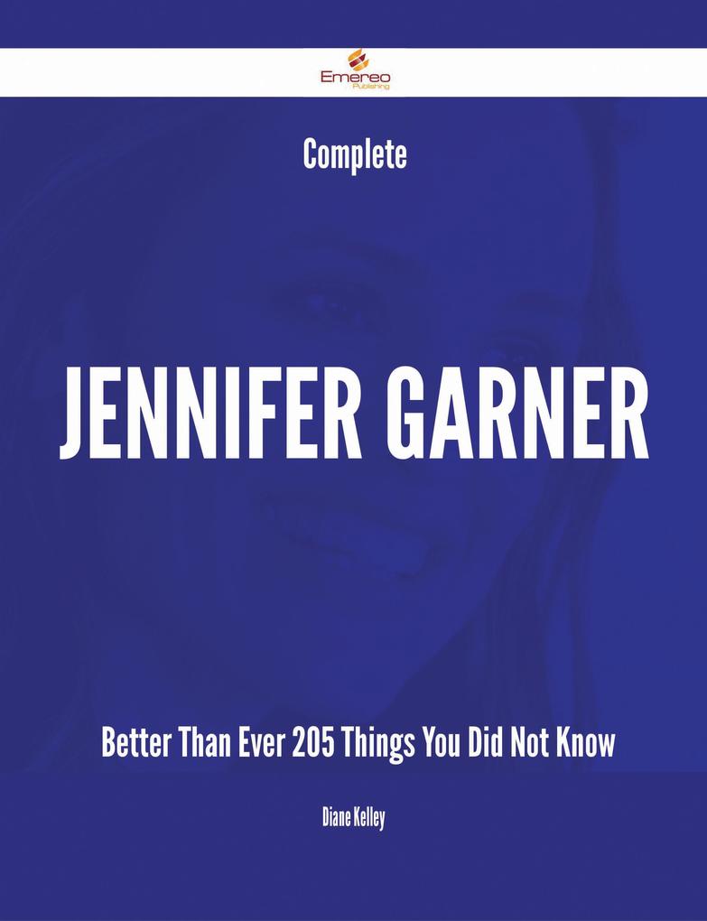 Complete Jennifer Garner- Better Than Ever - 205 Things You Did Not Know