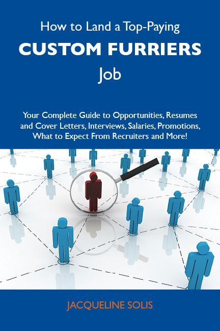 How to Land a Top-Paying Custom furriers Job: Your Complete Guide to Opportunities Resumes and Cover Letters Interviews Salaries Promotions What to Expect From Recruiters and More