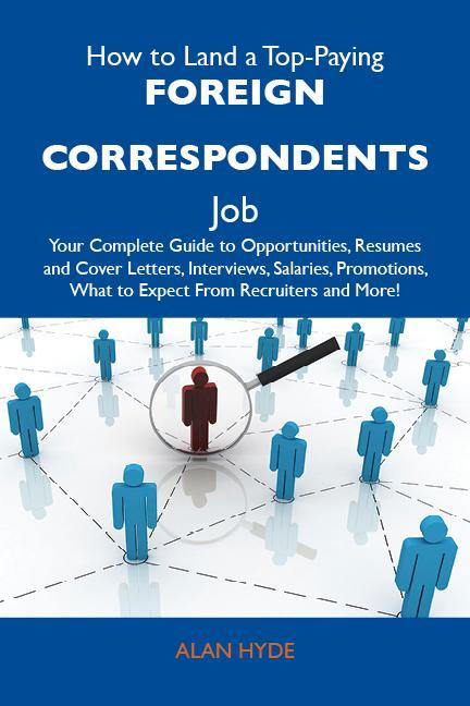 How to Land a Top-Paying Foreign correspondents Job: Your Complete Guide to Opportunities Resumes and Cover Letters Interviews Salaries Promotions What to Expect From Recruiters and More