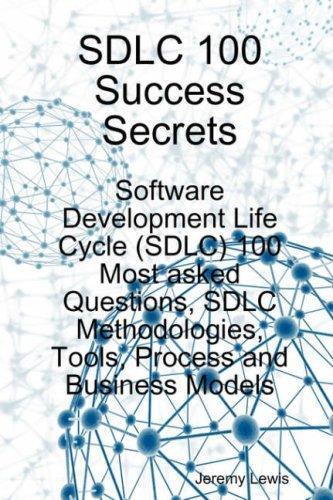 SDLC 100 Success Secrets - Software Development Life Cycle (SDLC) 100 Most asked Questions SDLC Methodologies Tools Process and Business Models