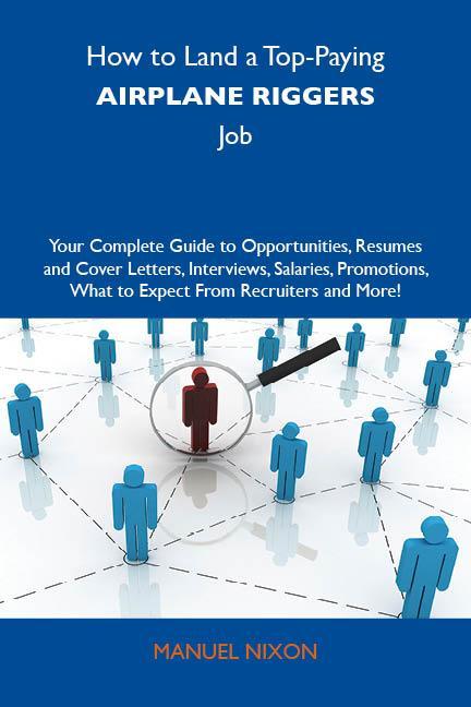 How to Land a Top-Paying Airplane riggers Job: Your Complete Guide to Opportunities Resumes and Cover Letters Interviews Salaries Promotions What to Expect From Recruiters and More