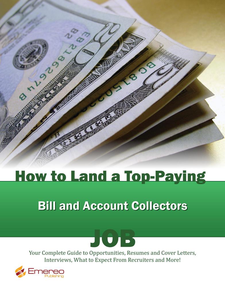 How to Land a Top-Paying Bill and Account Collectors Job: Your Complete Guide to Opportunities Resumes and Cover Letters Interviews Salaries Promotions What to Expect From Recruiters and More!