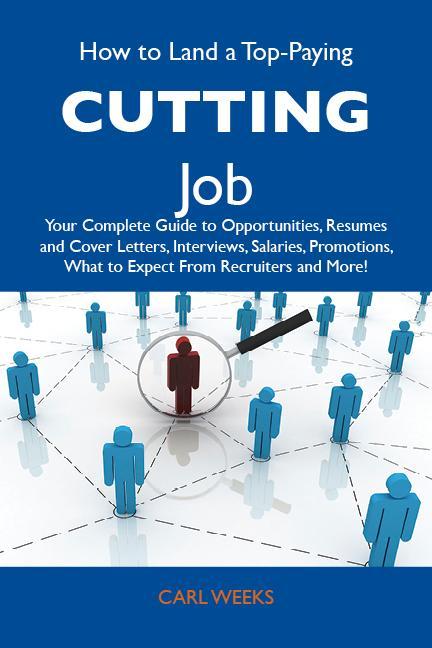 How to Land a Top-Paying Cutting Job: Your Complete Guide to Opportunities Resumes and Cover Letters Interviews Salaries Promotions What to Expect From Recruiters and More