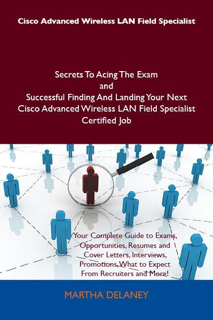 Cisco Advanced Wireless LAN Field Specialist Secrets To Acing The Exam and Successful Finding And Landing Your Next Cisco Advanced Wireless LAN Field Specialist Certified Job