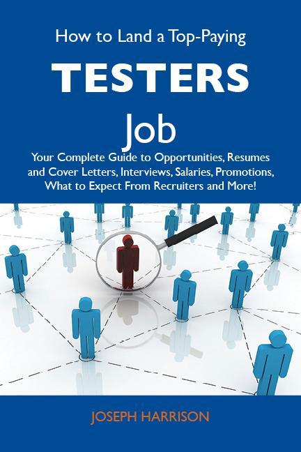 How to Land a Top-Paying Testers Job: Your Complete Guide to Opportunities Resumes and Cover Letters Interviews Salaries Promotions What to Expect From Recruiters and More