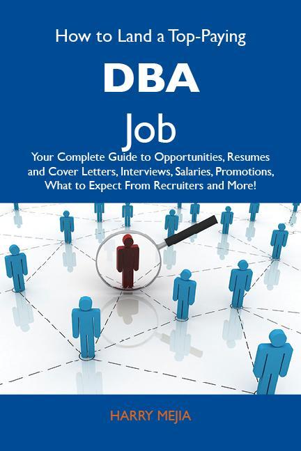 How to Land a Top-Paying DBA Job: Your Complete Guide to Opportunities Resumes and Cover Letters Interviews Salaries Promotions What to Expect From Recruiters and More