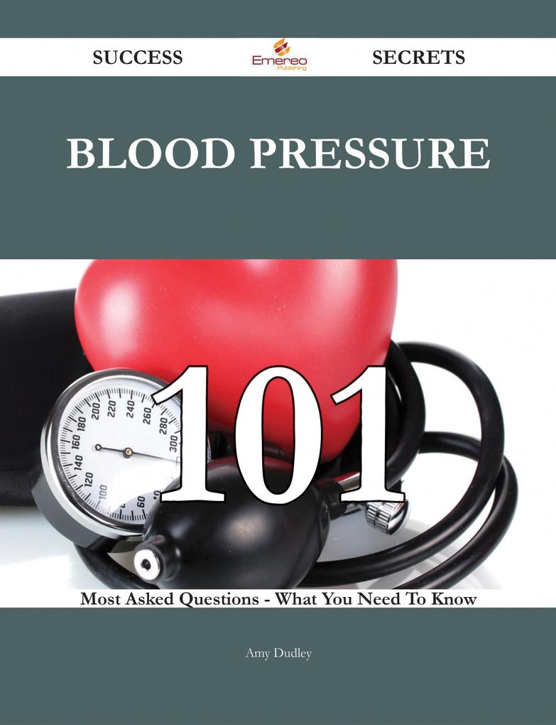 Blood pressure 101 Success Secrets - 101 Most Asked Questions On Blood pressure - What You Need To Know