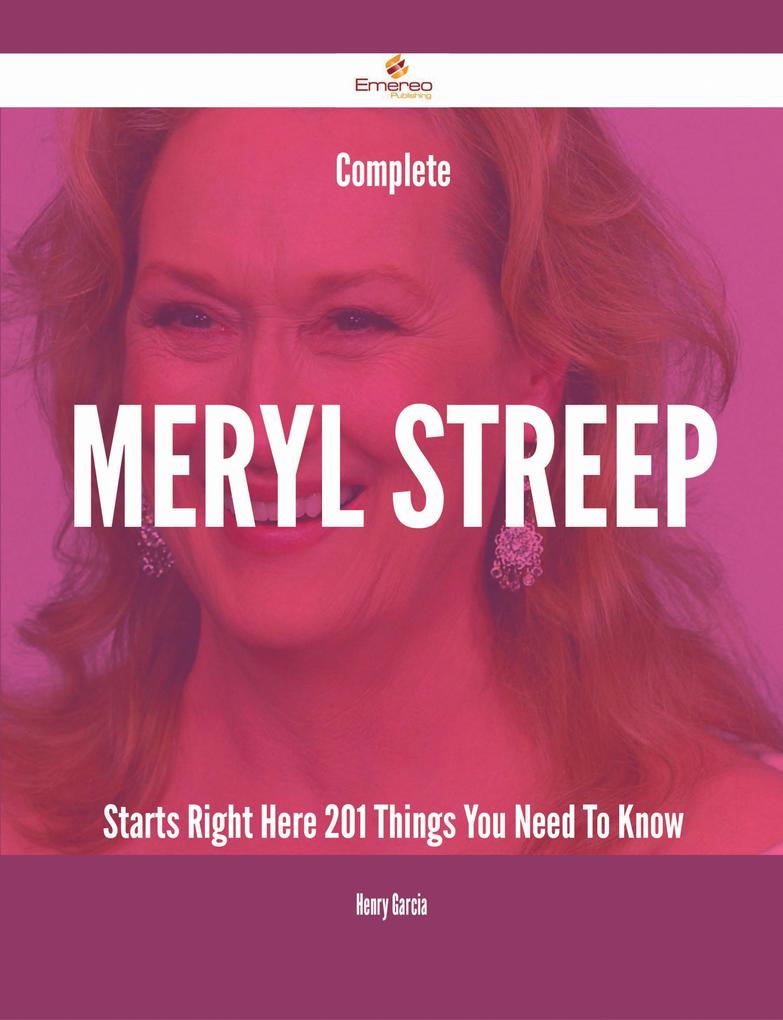 Complete Meryl Streep Starts Right Here - 201 Things You Need To Know