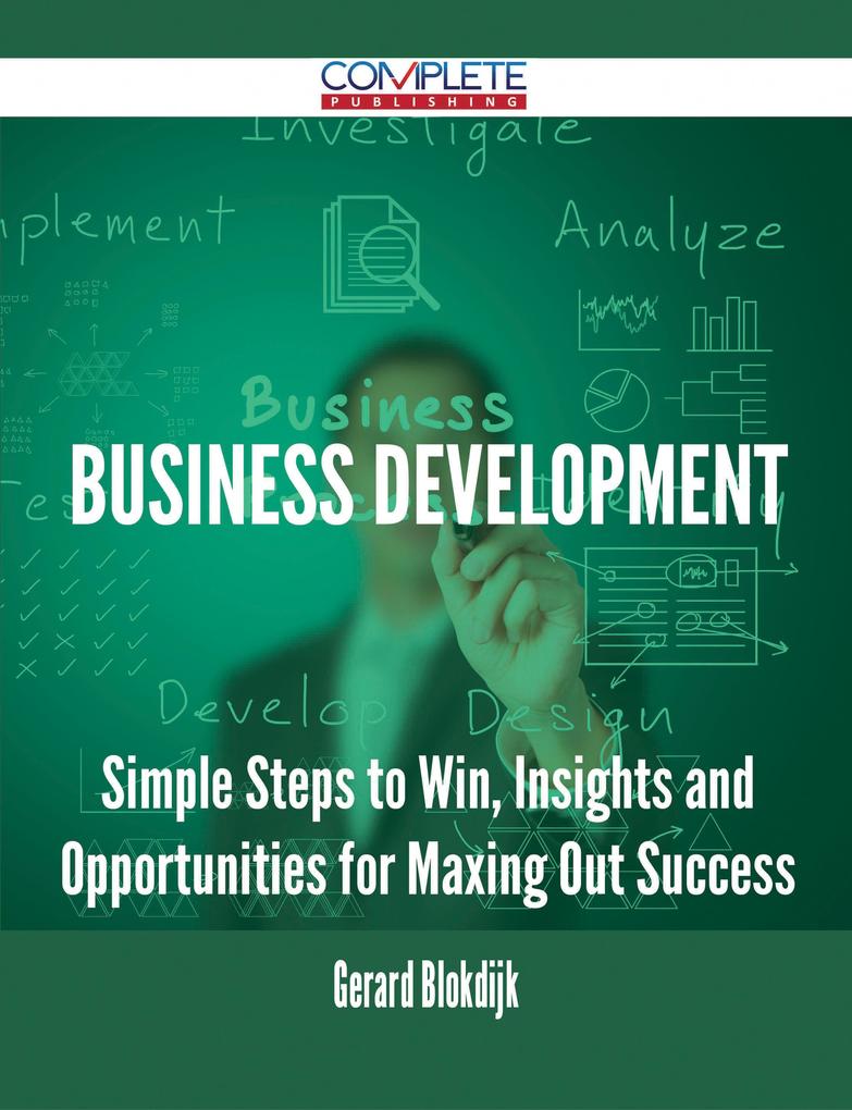 Business Development - Simple Steps to Win Insights and Opportunities for Maxing Out Success