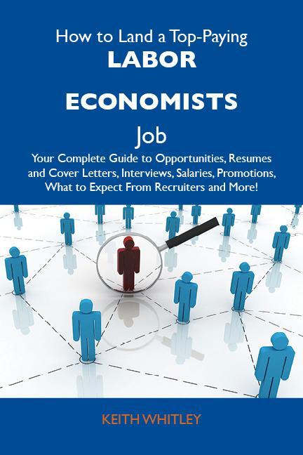 How to Land a Top-Paying Labor economists Job: Your Complete Guide to Opportunities Resumes and Cover Letters Interviews Salaries Promotions What to Expect From Recruiters and More