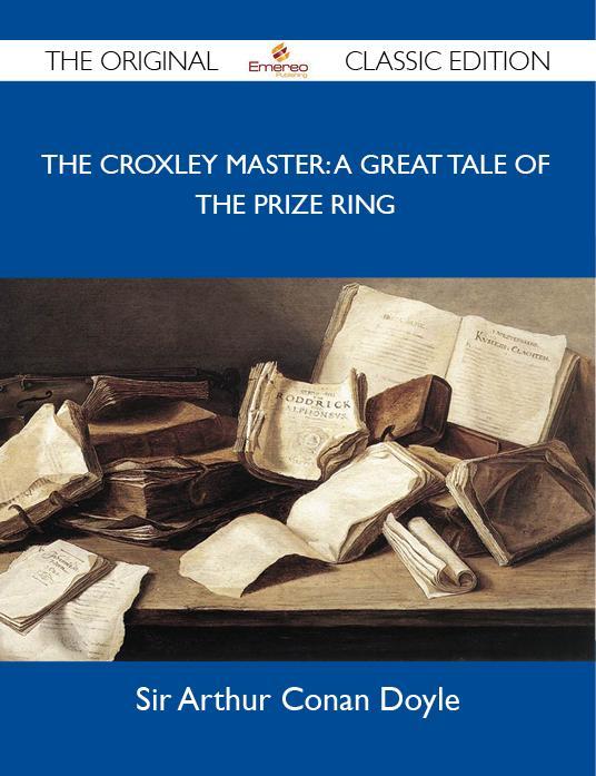 The Croxley Master: A Great Tale Of The Prize Ring - The Original Classic Edition