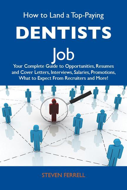 How to Land a Top-Paying Dentists Job: Your Complete Guide to Opportunities Resumes and Cover Letters Interviews Salaries Promotions What to Expect From Recruiters and More