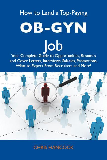 How to Land a Top-Paying OB-GYN Job: Your Complete Guide to Opportunities Resumes and Cover Letters Interviews Salaries Promotions What to Expect From Recruiters and More