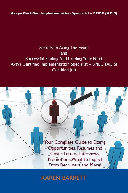 Avaya Certified Implementation Specialist - SMEC (ACIS) Secrets To Acing The Exam and Successful Finding And Landing Your Next Avaya Certified Implementation Specialist - SMEC (ACIS) Certified Job