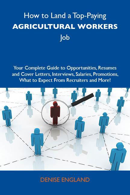 How to Land a Top-Paying Agricultural workers Job: Your Complete Guide to Opportunities Resumes and Cover Letters Interviews Salaries Promotions What to Expect From Recruiters and More