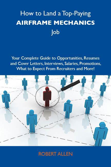 How to Land a Top-Paying Airframe mechanics Job: Your Complete Guide to Opportunities Resumes and Cover Letters Interviews Salaries Promotions What to Expect From Recruiters and More