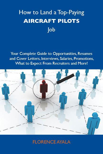 How to Land a Top-Paying Aircraft pilots Job: Your Complete Guide to Opportunities Resumes and Cover Letters Interviews Salaries Promotions What to Expect From Recruiters and More