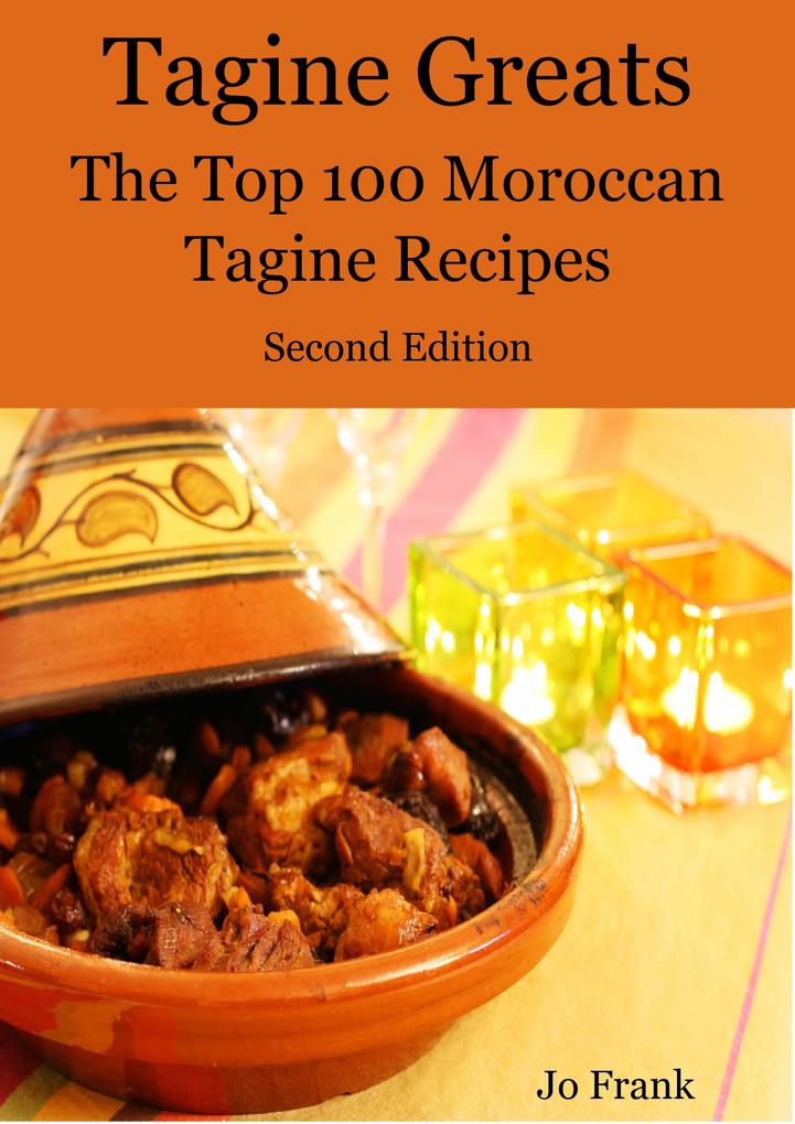 Tagine Greats: 100 Delicious Tagine Recipes The Top 100 Moroccan Tajine recipes - Second Edition
