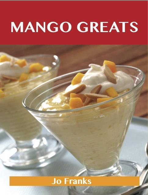 Mango Greats: Delicious Mango Recipes The Top 80 Mango Recipes