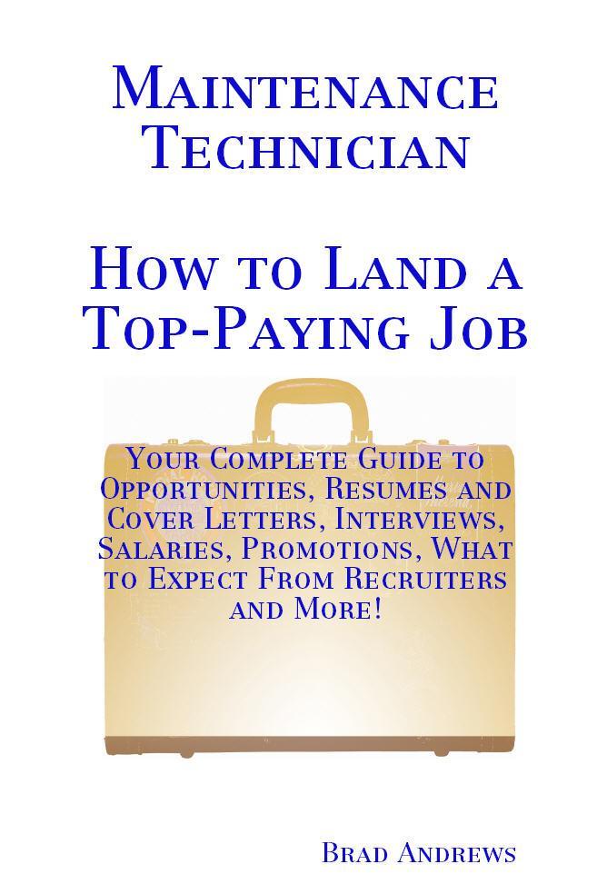Maintenance Technician - How to Land a Top-Paying Job: Your Complete Guide to Opportunities Resumes and Cover Letters Interviews Salaries Promotions What to Expect From Recruiters and More!