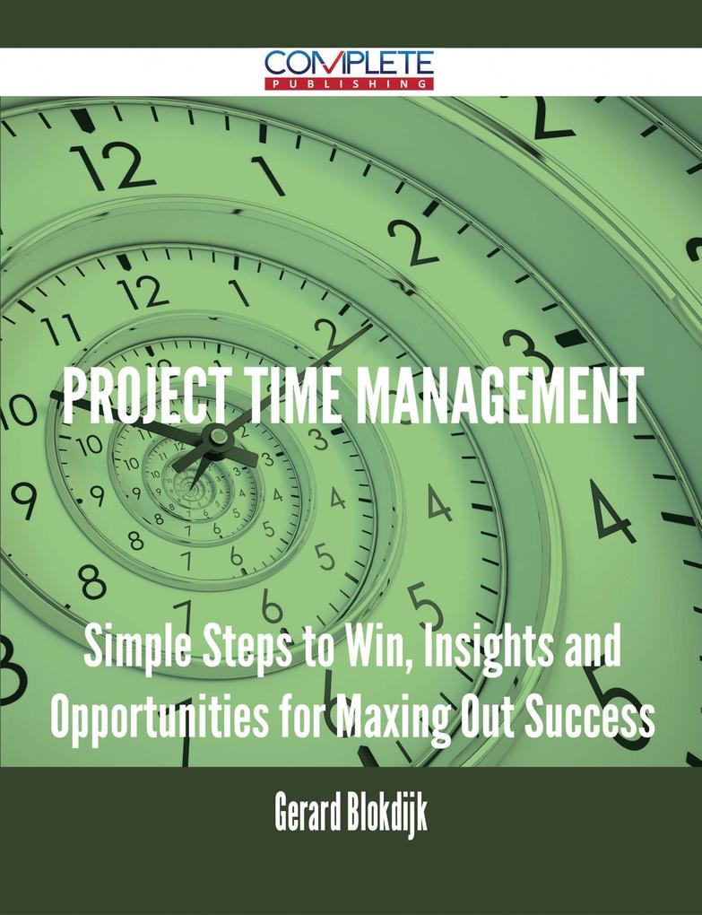 Project Time Management - Simple Steps to Win Insights and Opportunities for Maxing Out Success