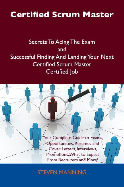 Certified Scrum Master Secrets To Acing The Exam and Successful Finding And Landing Your Next Certified Scrum Master Certified Job