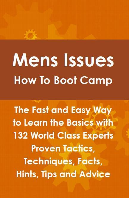 Mens Issues How To Boot Camp: The Fast and Easy Way to Learn the Basics with 132 World Class Experts Proven Tactics Techniques Facts Hints Tips and Advice
