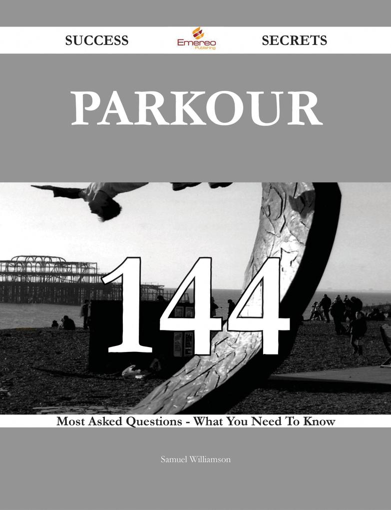 Parkour 144 Success Secrets - 144 Most Asked Questions On Parkour - What You Need To Know