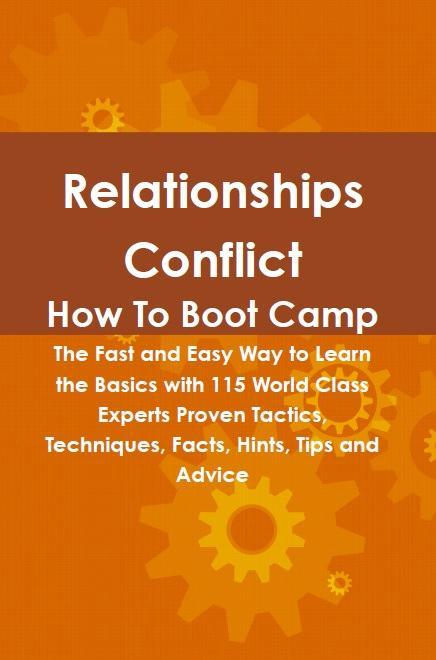 Relationships Conflict How To Boot Camp: The Fast and Easy Way to Learn the Basics with 115 World Class Experts Proven Tactics Techniques Facts Hints Tips and Advice