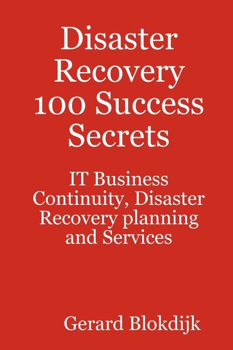 Disaster Recovery 100 Success Secrets - IT Business Continuity Disaster Recovery planning and Services