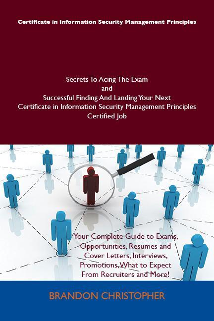 Certificate in Information Security Management Principles Secrets To Acing The Exam and Successful Finding And Landing Your Next Certificate in Information Security Management Principles Certified Job