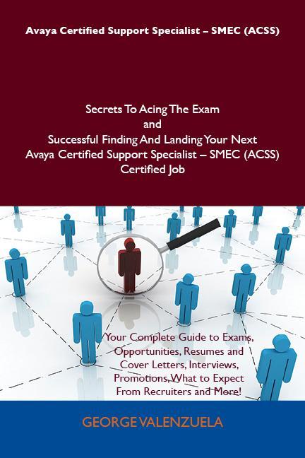 Avaya Certified Support Specialist - SMEC (ACSS) Secrets To Acing The Exam and Successful Finding And Landing Your Next Avaya Certified Support Specialist - SMEC (ACSS) Certified Job